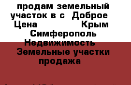продам земельный участок в с. Доброе › Цена ­ 780 000 - Крым, Симферополь Недвижимость » Земельные участки продажа   